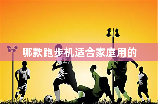 哪款跑步机适合家庭用的
