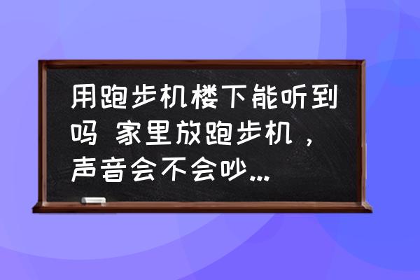 2025天天彩资料大全最新版 用跑步机楼下能听到吗 家里放跑步机，声音会不会吵到楼下邻居？