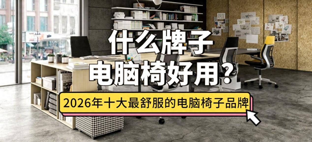 2025精准资料天天免费下载 什么牌子电脑椅好用？盘点2026年十大最舒服的电脑椅子品牌推荐